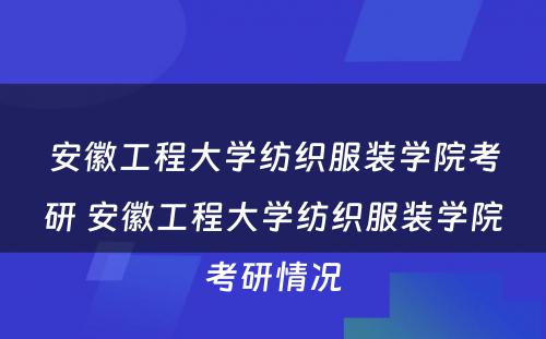 安徽工程大学纺织服装学院考研 安徽工程大学纺织服装学院考研情况