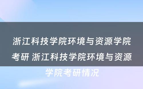 浙江科技学院环境与资源学院考研 浙江科技学院环境与资源学院考研情况