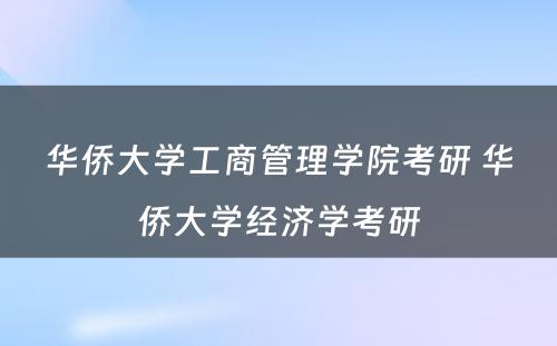 华侨大学工商管理学院考研 华侨大学经济学考研