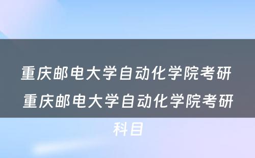 重庆邮电大学自动化学院考研 重庆邮电大学自动化学院考研科目