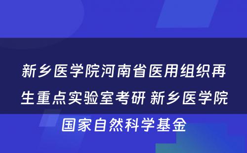 新乡医学院河南省医用组织再生重点实验室考研 新乡医学院国家自然科学基金