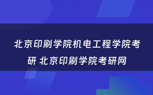 北京印刷学院机电工程学院考研 北京印刷学院考研网