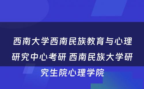 西南大学西南民族教育与心理研究中心考研 西南民族大学研究生院心理学院