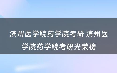 滨州医学院药学院考研 滨州医学院药学院考研光荣榜