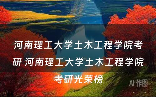 河南理工大学土木工程学院考研 河南理工大学土木工程学院考研光荣榜