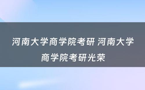 河南大学商学院考研 河南大学商学院考研光荣