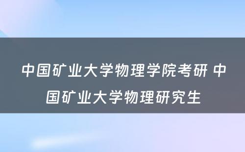 中国矿业大学物理学院考研 中国矿业大学物理研究生