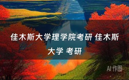 佳木斯大学理学院考研 佳木斯大学 考研