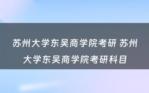 苏州大学东吴商学院考研 苏州大学东吴商学院考研科目