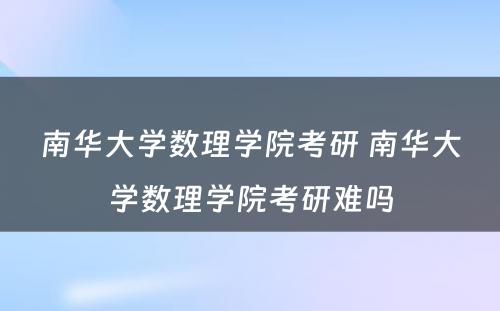 南华大学数理学院考研 南华大学数理学院考研难吗