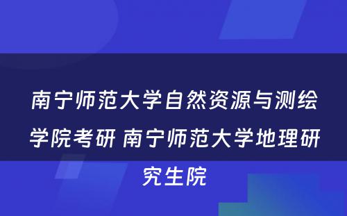 南宁师范大学自然资源与测绘学院考研 南宁师范大学地理研究生院