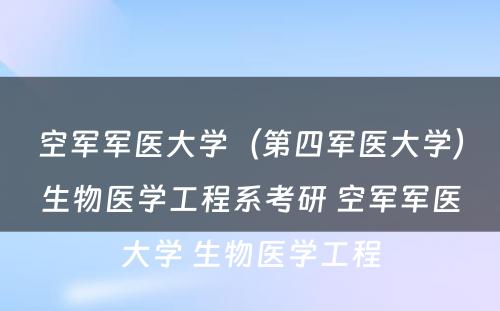 空军军医大学（第四军医大学）生物医学工程系考研 空军军医大学 生物医学工程