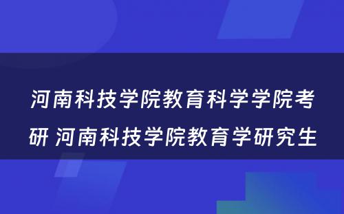 河南科技学院教育科学学院考研 河南科技学院教育学研究生