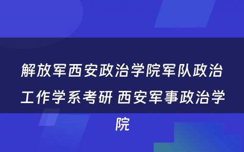 解放军西安政治学院军队政治工作学系考研 西安军事政治学院