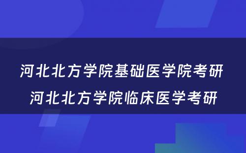 河北北方学院基础医学院考研 河北北方学院临床医学考研