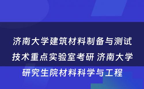 济南大学建筑材料制备与测试技术重点实验室考研 济南大学研究生院材料科学与工程