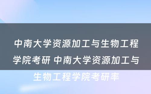 中南大学资源加工与生物工程学院考研 中南大学资源加工与生物工程学院考研率