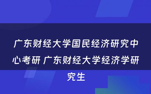 广东财经大学国民经济研究中心考研 广东财经大学经济学研究生