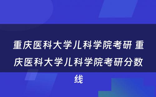 重庆医科大学儿科学院考研 重庆医科大学儿科学院考研分数线