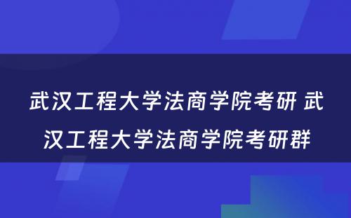 武汉工程大学法商学院考研 武汉工程大学法商学院考研群