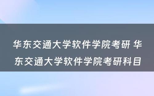 华东交通大学软件学院考研 华东交通大学软件学院考研科目