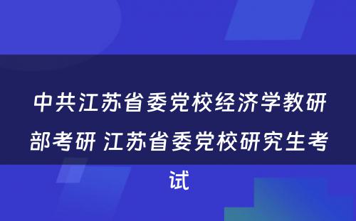 中共江苏省委党校经济学教研部考研 江苏省委党校研究生考试