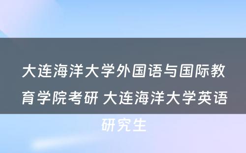 大连海洋大学外国语与国际教育学院考研 大连海洋大学英语研究生