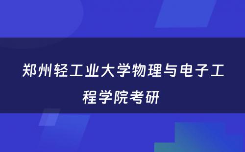 郑州轻工业大学物理与电子工程学院考研 