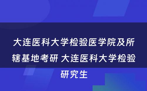 大连医科大学检验医学院及所辖基地考研 大连医科大学检验研究生