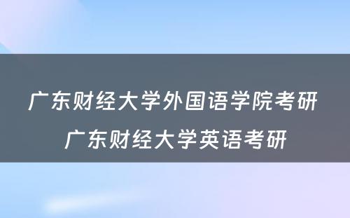 广东财经大学外国语学院考研 广东财经大学英语考研