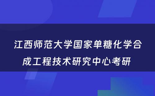 江西师范大学国家单糖化学合成工程技术研究中心考研 