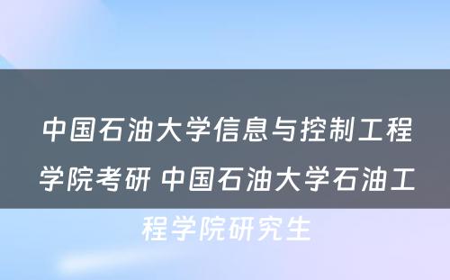 中国石油大学信息与控制工程学院考研 中国石油大学石油工程学院研究生