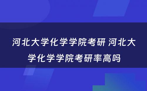 河北大学化学学院考研 河北大学化学学院考研率高吗