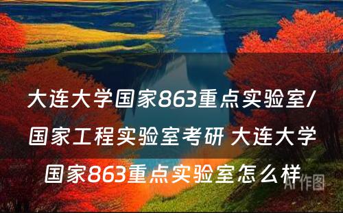 大连大学国家863重点实验室/国家工程实验室考研 大连大学国家863重点实验室怎么样