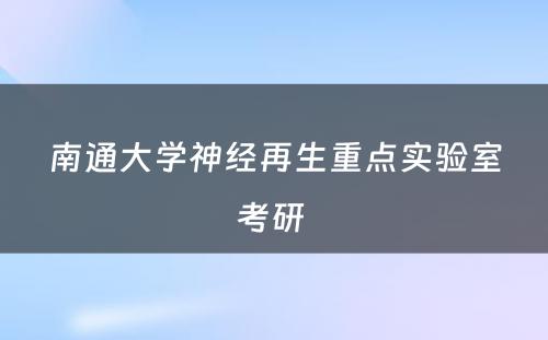 南通大学神经再生重点实验室考研 