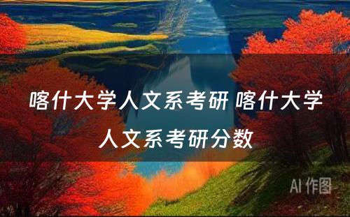 喀什大学人文系考研 喀什大学人文系考研分数