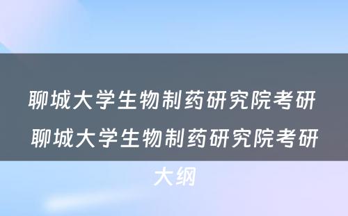 聊城大学生物制药研究院考研 聊城大学生物制药研究院考研大纲