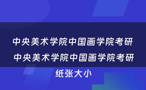 中央美术学院中国画学院考研 中央美术学院中国画学院考研纸张大小