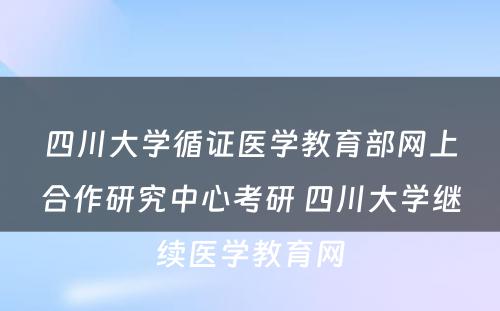 四川大学循证医学教育部网上合作研究中心考研 四川大学继续医学教育网