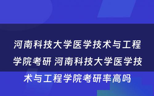 河南科技大学医学技术与工程学院考研 河南科技大学医学技术与工程学院考研率高吗