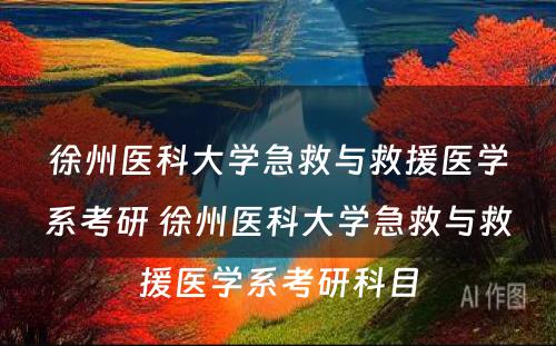 徐州医科大学急救与救援医学系考研 徐州医科大学急救与救援医学系考研科目