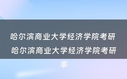 哈尔滨商业大学经济学院考研 哈尔滨商业大学经济学院考研率