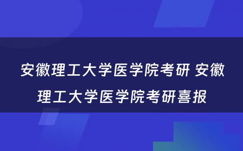 安徽理工大学医学院考研 安徽理工大学医学院考研喜报