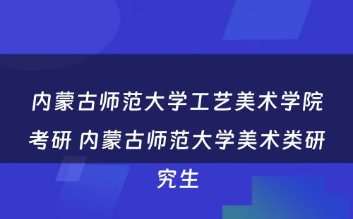 内蒙古师范大学工艺美术学院考研 内蒙古师范大学美术类研究生