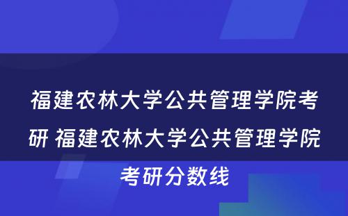 福建农林大学公共管理学院考研 福建农林大学公共管理学院考研分数线