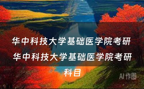 华中科技大学基础医学院考研 华中科技大学基础医学院考研科目