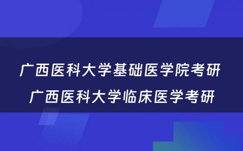 广西医科大学基础医学院考研 广西医科大学临床医学考研