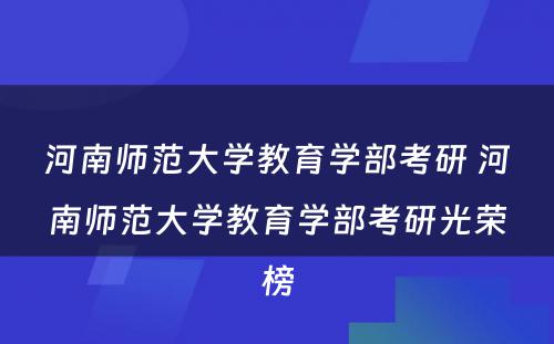 河南师范大学教育学部考研 河南师范大学教育学部考研光荣榜