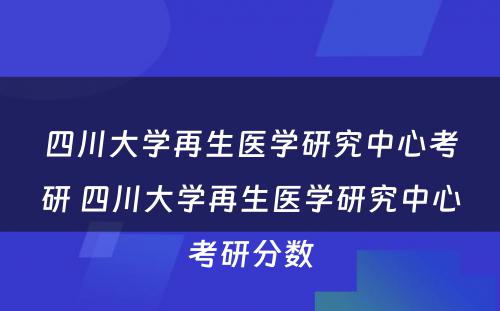 四川大学再生医学研究中心考研 四川大学再生医学研究中心考研分数