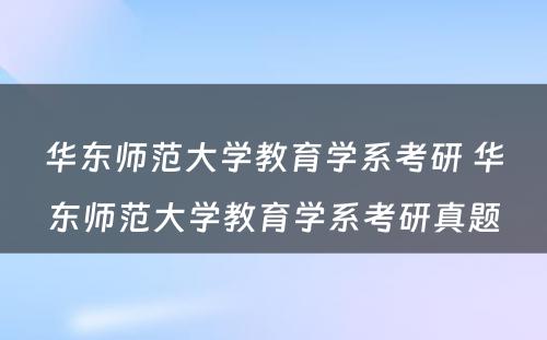 华东师范大学教育学系考研 华东师范大学教育学系考研真题